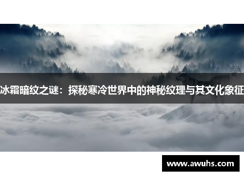 冰霜暗纹之谜：探秘寒冷世界中的神秘纹理与其文化象征