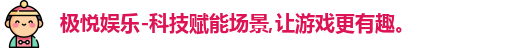 极悦娱乐-科技赋能场景,让游戏更有趣。